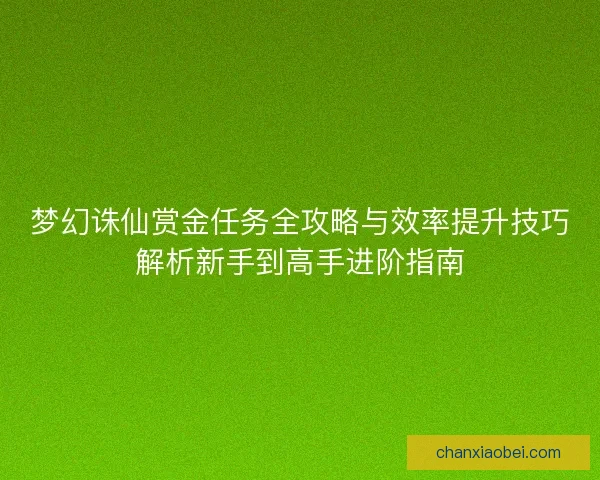 梦幻诛仙赏金任务全攻略与效率提升技巧解析新手到高手进阶指南