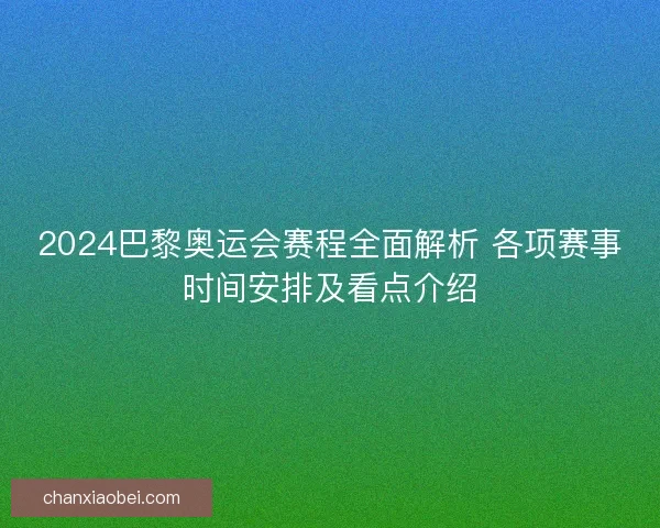 2024巴黎奥运会赛程全面解析 各项赛事时间安排及看点介绍