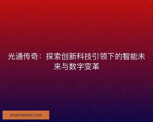 光通传奇：探索创新科技引领下的智能未来与数字变革