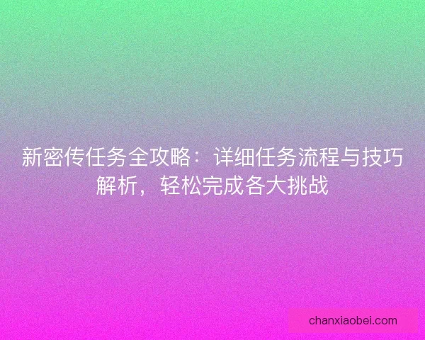新密传任务全攻略：详细任务流程与技巧解析，轻松完成各大挑战