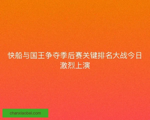 快船与国王争夺季后赛关键排名大战今日激烈上演 快船与国王争夺季后赛关键排名大战今日激烈上演