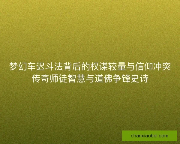 梦幻车迟斗法背后的权谋较量与信仰冲突传奇师徒智慧与道佛争锋史诗
