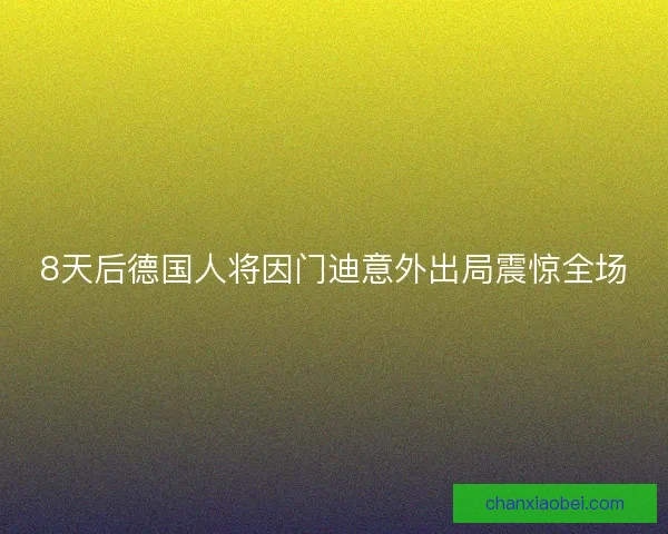 8天后德国人将因门迪意外出局震惊全场