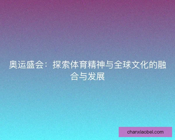 奥运盛会：探索体育精神与全球文化的融合与发展