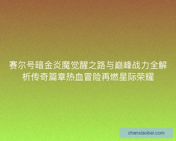 赛尔号暗金炎魔觉醒之路与巅峰战力全解析传奇篇章热血冒险再燃星际荣耀