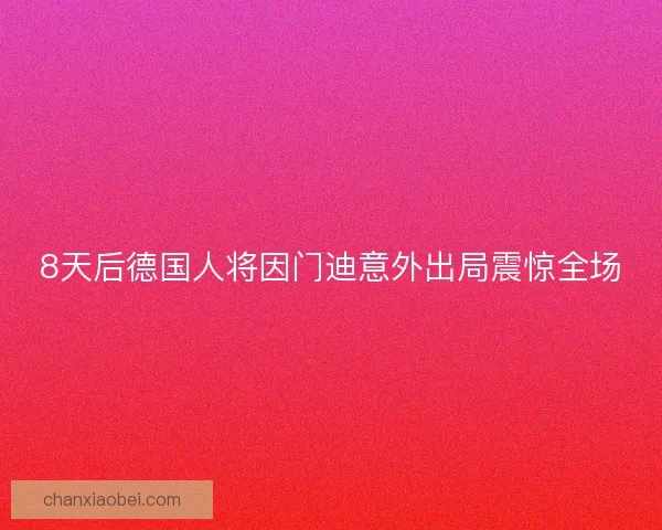 8天后德国人将因门迪意外出局震惊全场