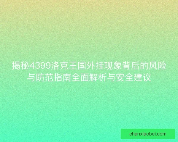 揭秘4399洛克王国外挂现象背后的风险与防范指南全面解析与安全建议