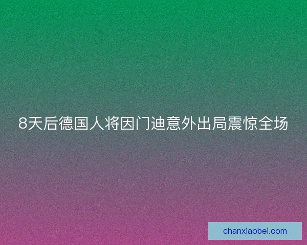 8天后德国人将因门迪意外出局震惊全场