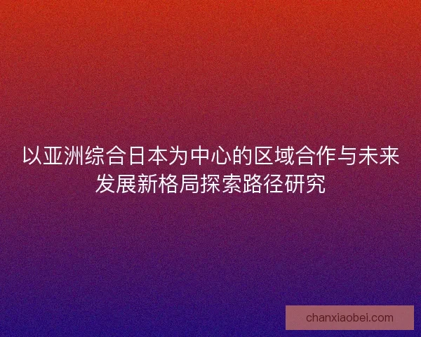以亚洲综合日本为中心的区域合作与未来发展新格局探索路径研究
