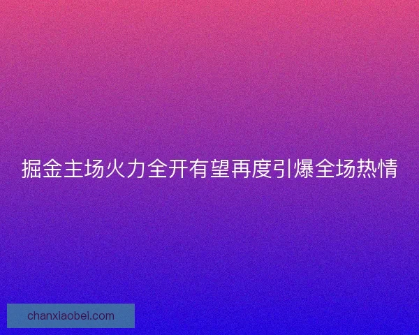 掘金主场火力全开有望再度引爆全场热情