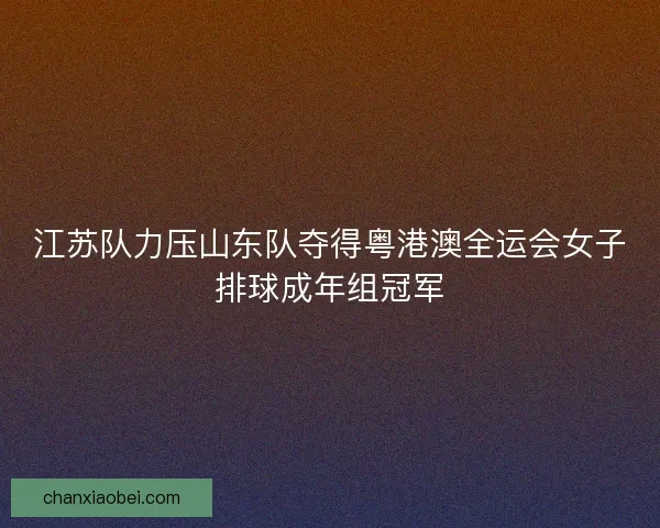 江苏队力压山东队夺得粤港澳全运会女子排球成年组冠军