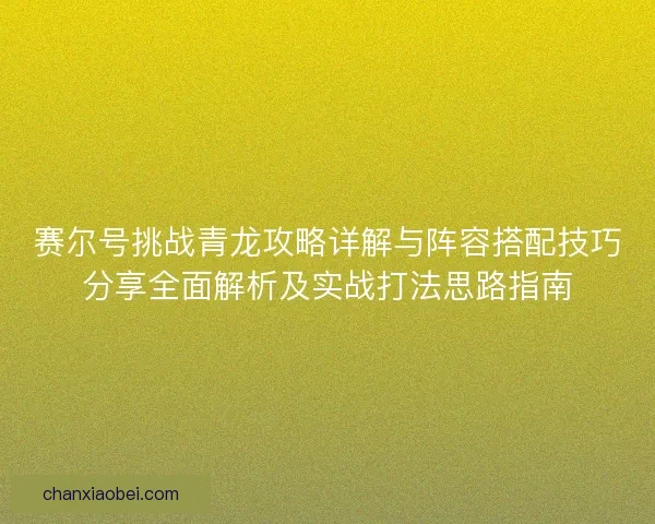 赛尔号挑战青龙攻略详解与阵容搭配技巧分享全面解析及实战打法思路指南