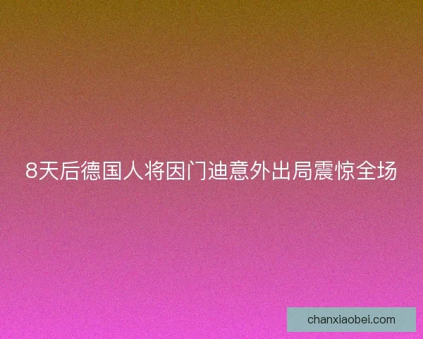 8天后德国人将因门迪意外出局震惊全场