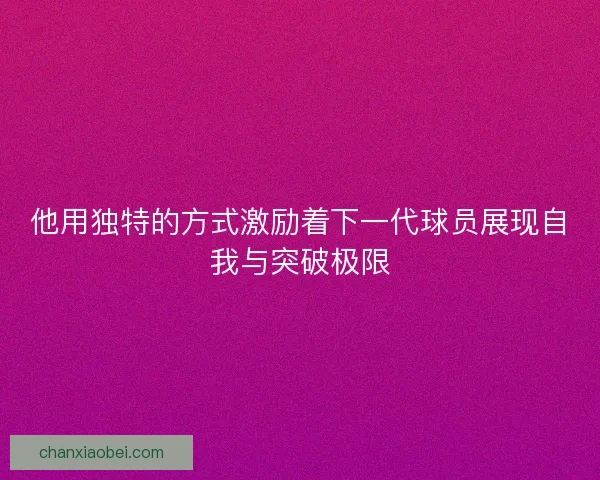 他用独特的方式激励着下一代球员展现自我与突破极限